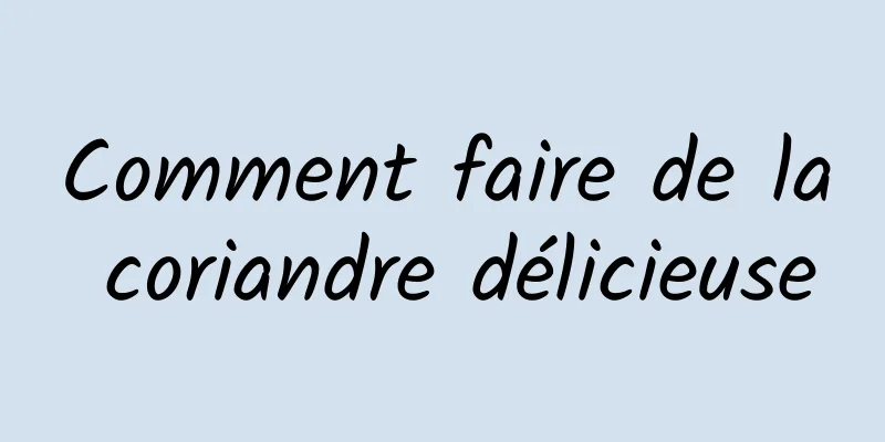 Comment faire de la coriandre délicieuse