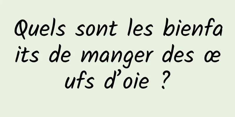 Quels sont les bienfaits de manger des œufs d’oie ?
