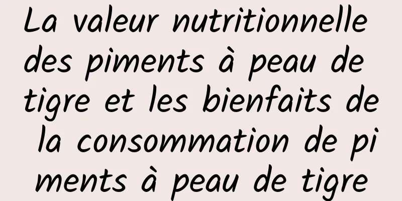 La valeur nutritionnelle des piments à peau de tigre et les bienfaits de la consommation de piments à peau de tigre