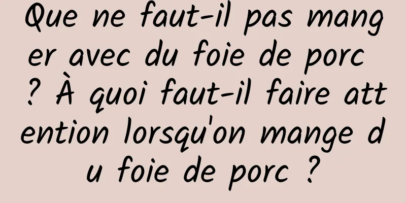 Que ne faut-il pas manger avec du foie de porc ? À quoi faut-il faire attention lorsqu'on mange du foie de porc ?