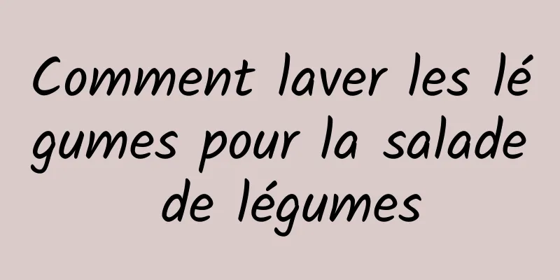 Comment laver les légumes pour la salade de légumes