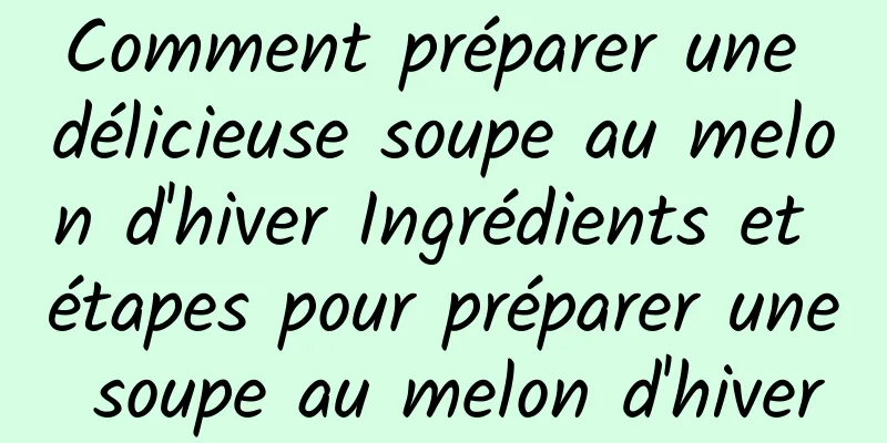 Comment préparer une délicieuse soupe au melon d'hiver Ingrédients et étapes pour préparer une soupe au melon d'hiver