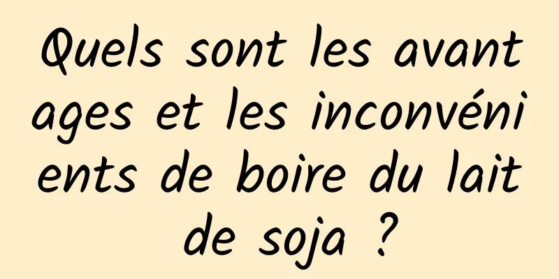 Quels sont les avantages et les inconvénients de boire du lait de soja ?