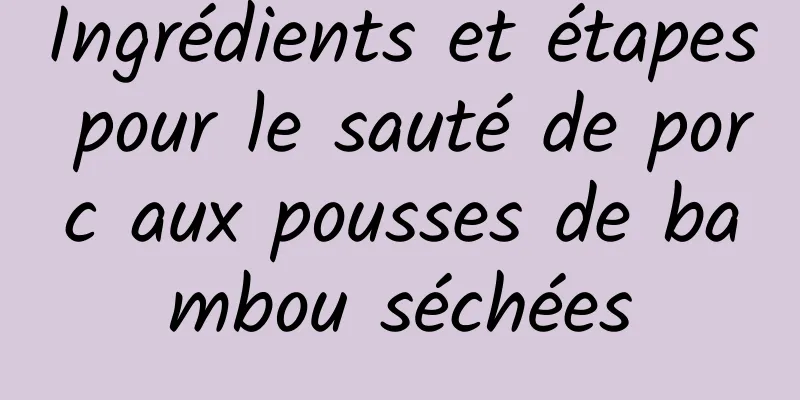 Ingrédients et étapes pour le sauté de porc aux pousses de bambou séchées