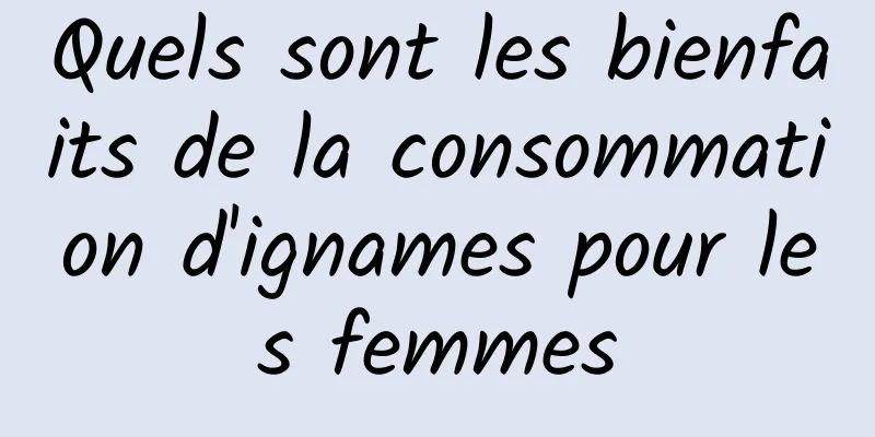 Quels sont les bienfaits de la consommation d'ignames pour les femmes