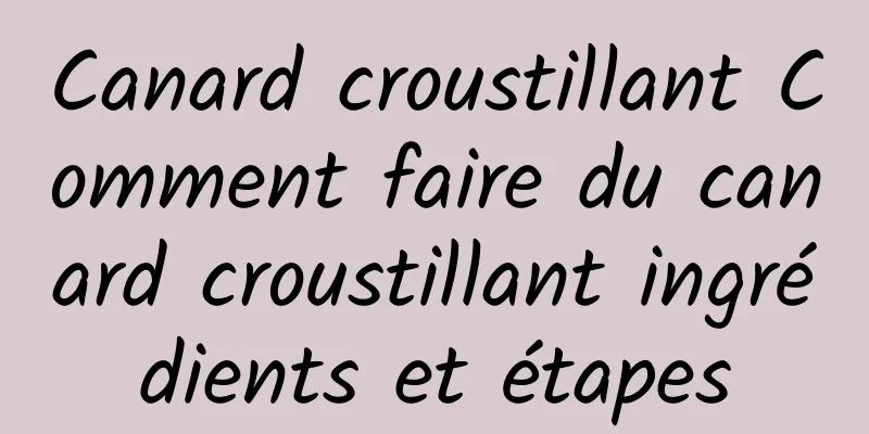 Canard croustillant Comment faire du canard croustillant ingrédients et étapes