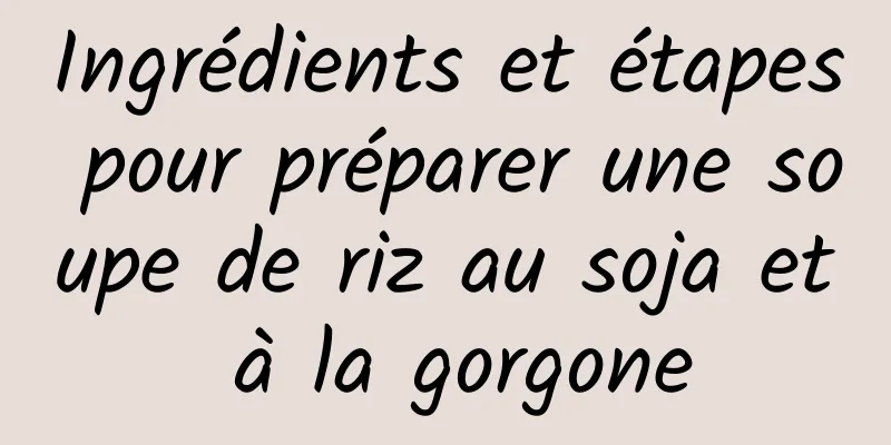 Ingrédients et étapes pour préparer une soupe de riz au soja et à la gorgone