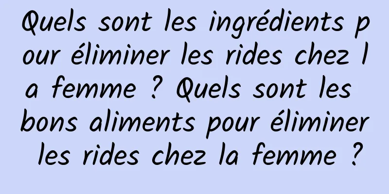 Quels sont les ingrédients pour éliminer les rides chez la femme ? Quels sont les bons aliments pour éliminer les rides chez la femme ?