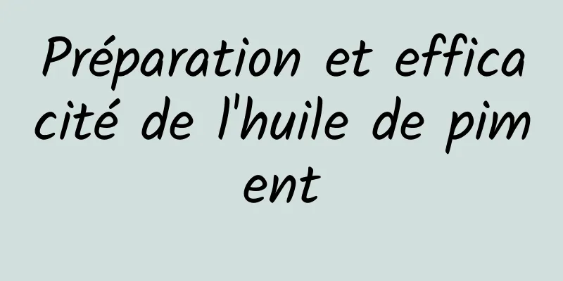 Préparation et efficacité de l'huile de piment