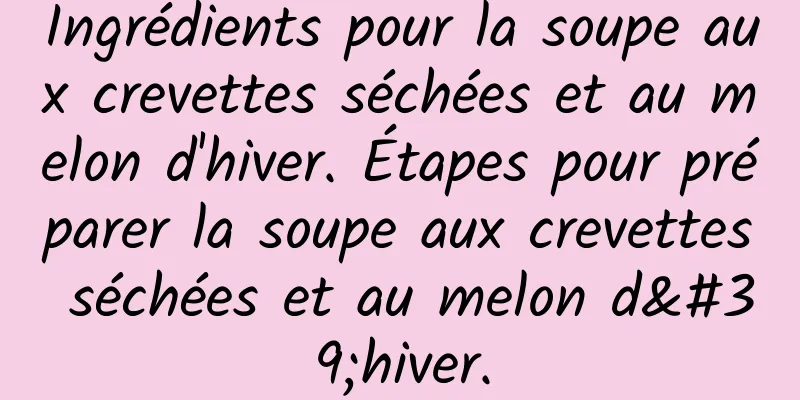 Ingrédients pour la soupe aux crevettes séchées et au melon d'hiver. Étapes pour préparer la soupe aux crevettes séchées et au melon d'hiver.