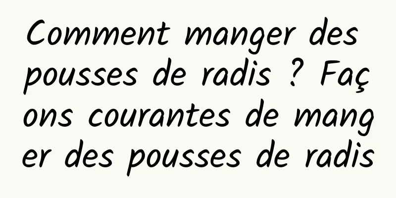 Comment manger des pousses de radis ? Façons courantes de manger des pousses de radis