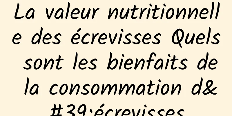 La valeur nutritionnelle des écrevisses Quels sont les bienfaits de la consommation d'écrevisses