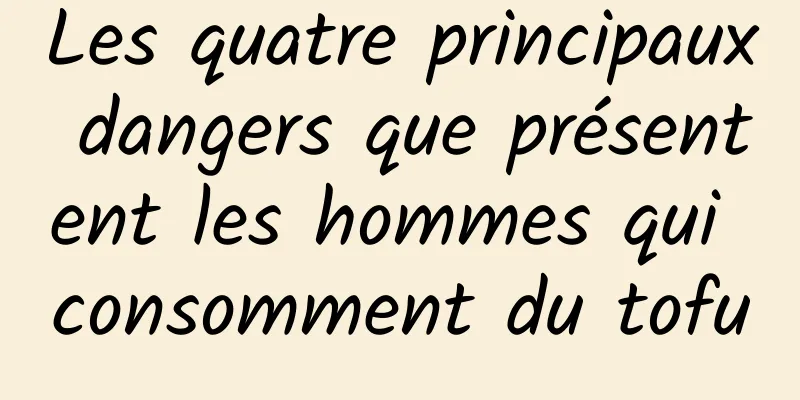 Les quatre principaux dangers que présentent les hommes qui consomment du tofu