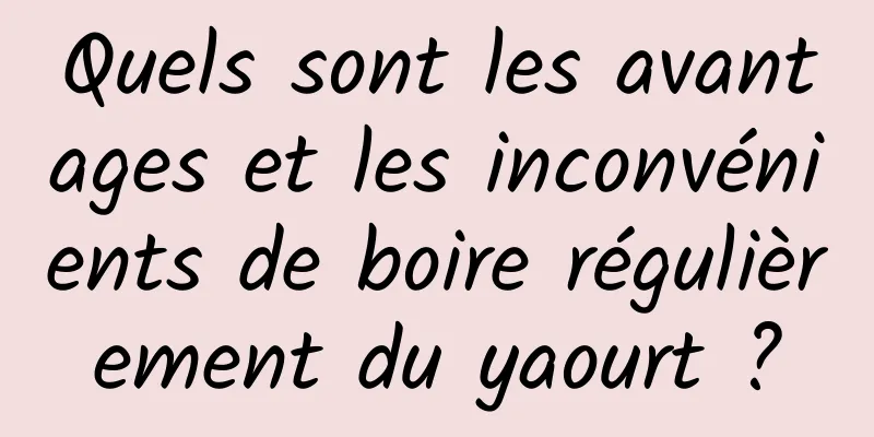 Quels sont les avantages et les inconvénients de boire régulièrement du yaourt ?