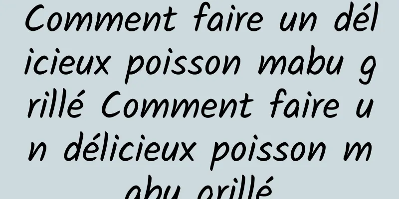 Comment faire un délicieux poisson mabu grillé Comment faire un délicieux poisson mabu grillé