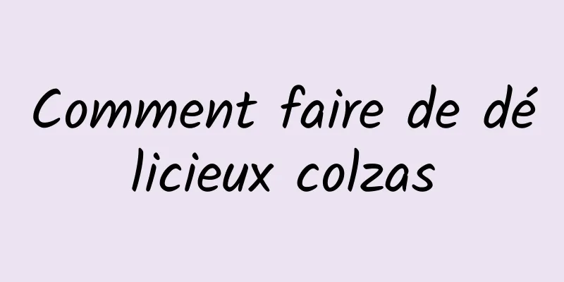 Comment faire de délicieux colzas