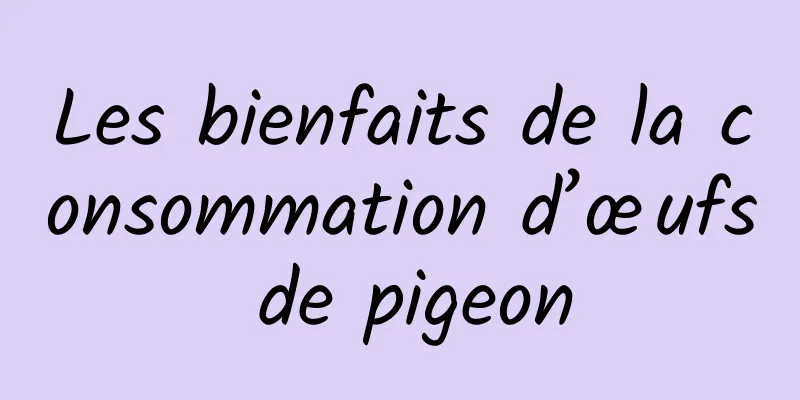 Les bienfaits de la consommation d’œufs de pigeon