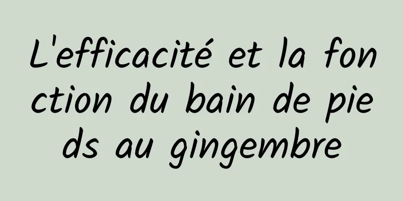 L'efficacité et la fonction du bain de pieds au gingembre