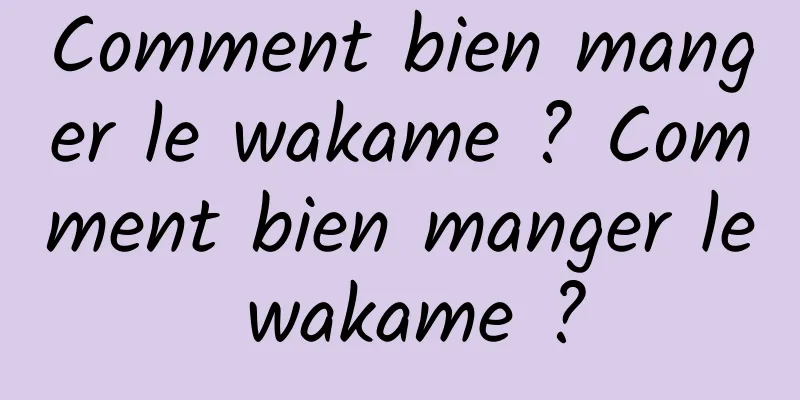 Comment bien manger le wakame ? Comment bien manger le wakame ?