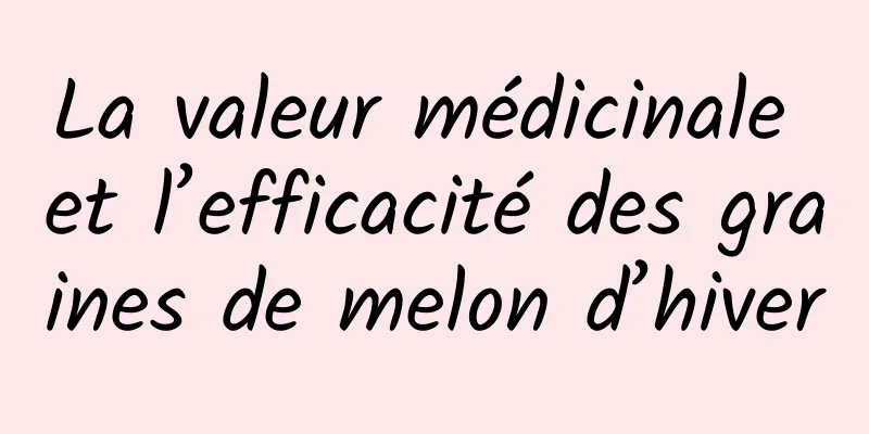 La valeur médicinale et l’efficacité des graines de melon d’hiver