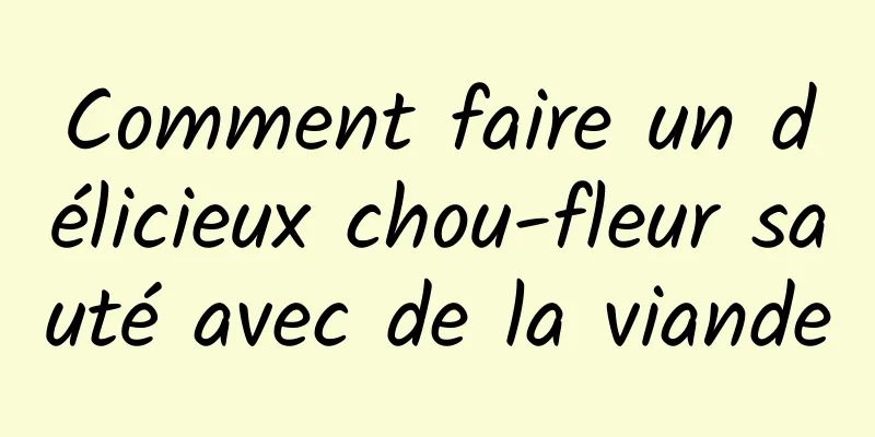 Comment faire un délicieux chou-fleur sauté avec de la viande