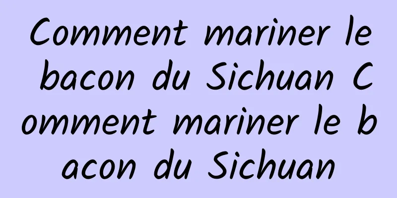 Comment mariner le bacon du Sichuan Comment mariner le bacon du Sichuan