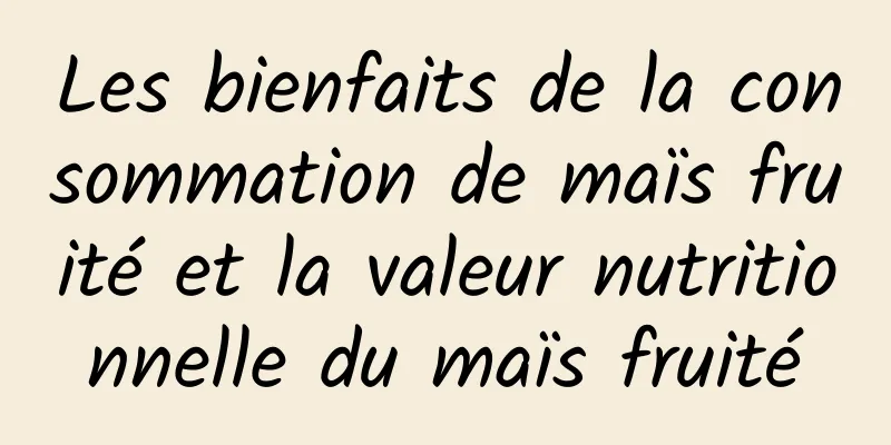 Les bienfaits de la consommation de maïs fruité et la valeur nutritionnelle du maïs fruité