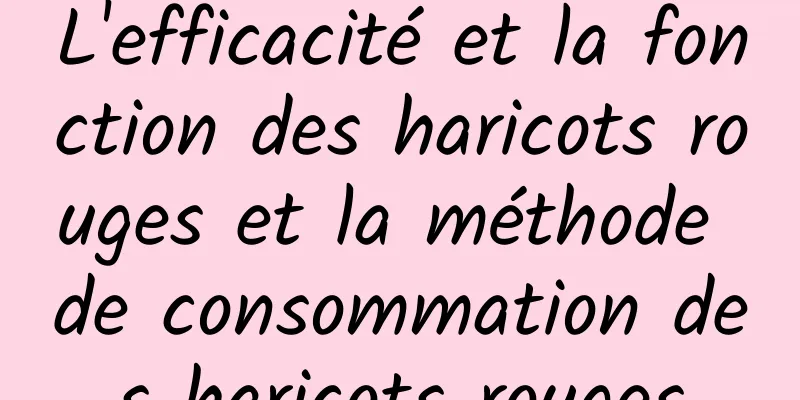 L'efficacité et la fonction des haricots rouges et la méthode de consommation des haricots rouges