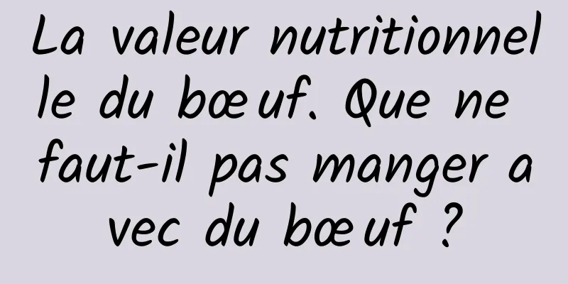 La valeur nutritionnelle du bœuf. Que ne faut-il pas manger avec du bœuf ?