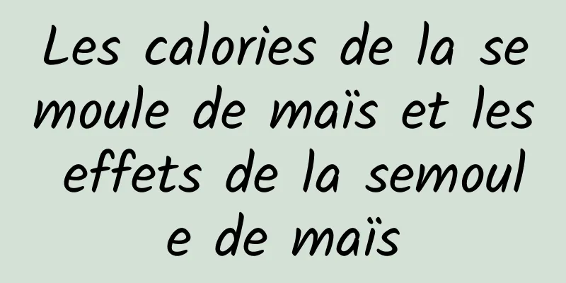 Les calories de la semoule de maïs et les effets de la semoule de maïs