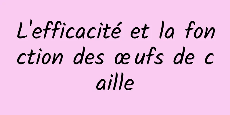 L'efficacité et la fonction des œufs de caille