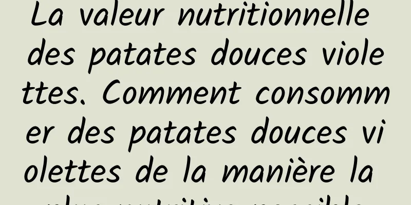 La valeur nutritionnelle des patates douces violettes. Comment consommer des patates douces violettes de la manière la plus nutritive possible