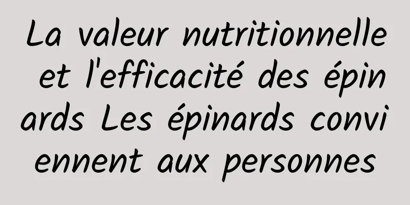 La valeur nutritionnelle et l'efficacité des épinards Les épinards conviennent aux personnes