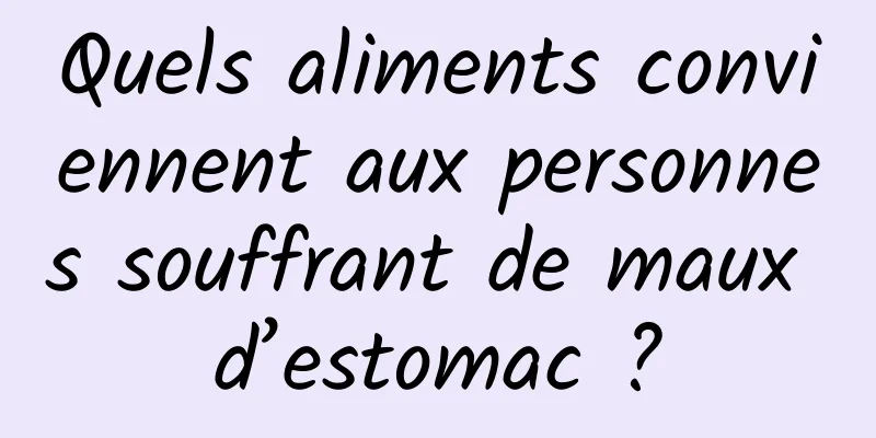 Quels aliments conviennent aux personnes souffrant de maux d’estomac ?
