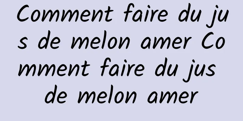 Comment faire du jus de melon amer Comment faire du jus de melon amer