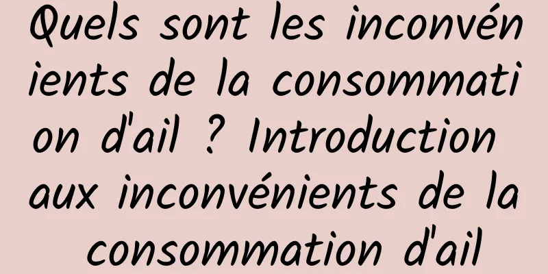 Quels sont les inconvénients de la consommation d'ail ? Introduction aux inconvénients de la consommation d'ail