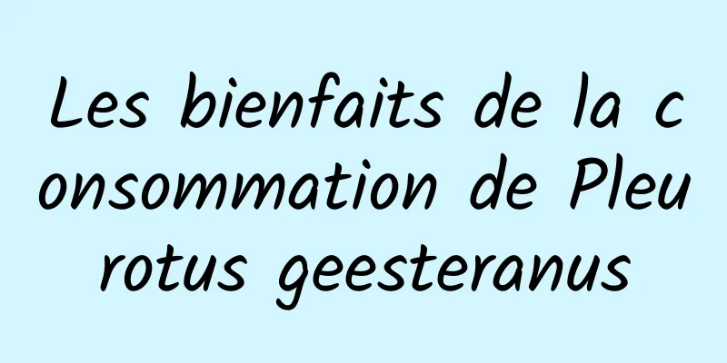 Les bienfaits de la consommation de Pleurotus geesteranus