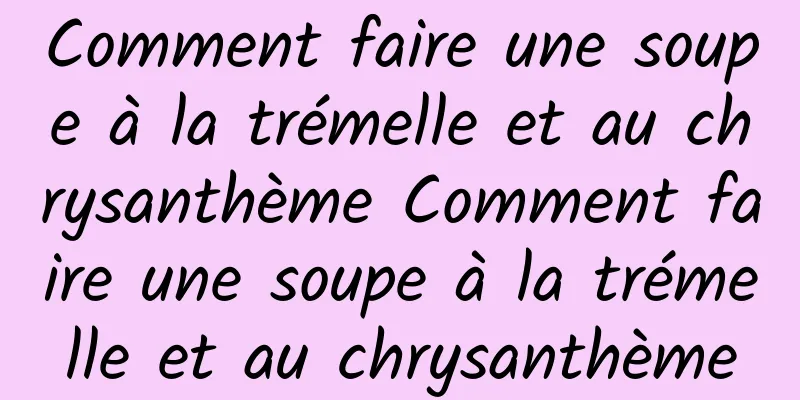 Comment faire une soupe à la trémelle et au chrysanthème Comment faire une soupe à la trémelle et au chrysanthème