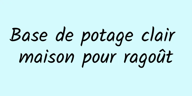 Base de potage clair maison pour ragoût