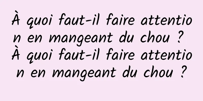 À quoi faut-il faire attention en mangeant du chou ? À quoi faut-il faire attention en mangeant du chou ?