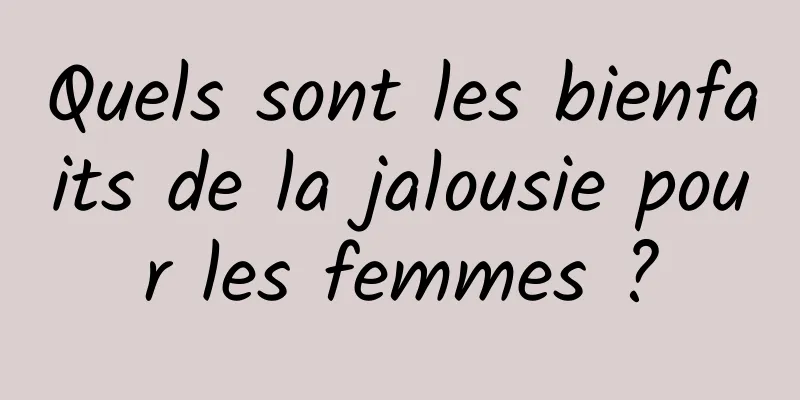 Quels sont les bienfaits de la jalousie pour les femmes ?