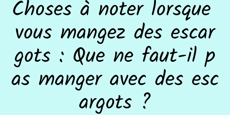 Choses à noter lorsque vous mangez des escargots : Que ne faut-il pas manger avec des escargots ?