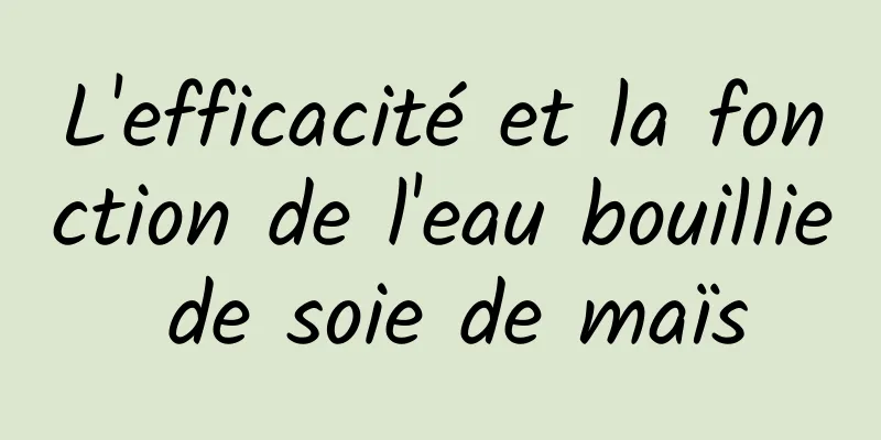 L'efficacité et la fonction de l'eau bouillie de soie de maïs