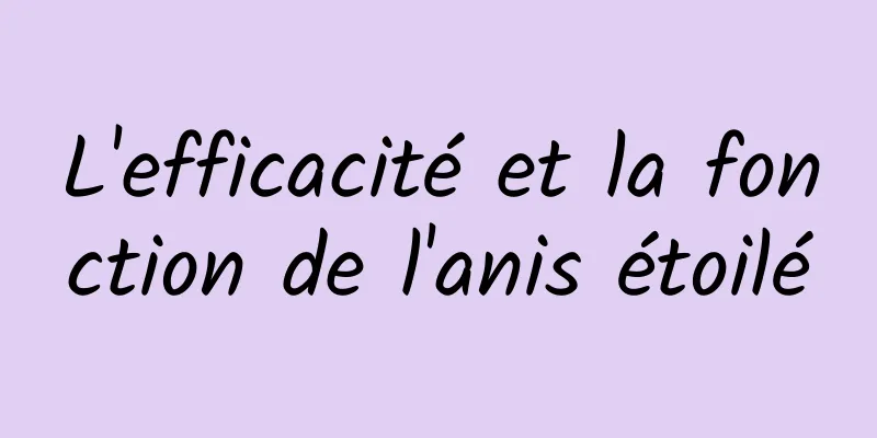 L'efficacité et la fonction de l'anis étoilé