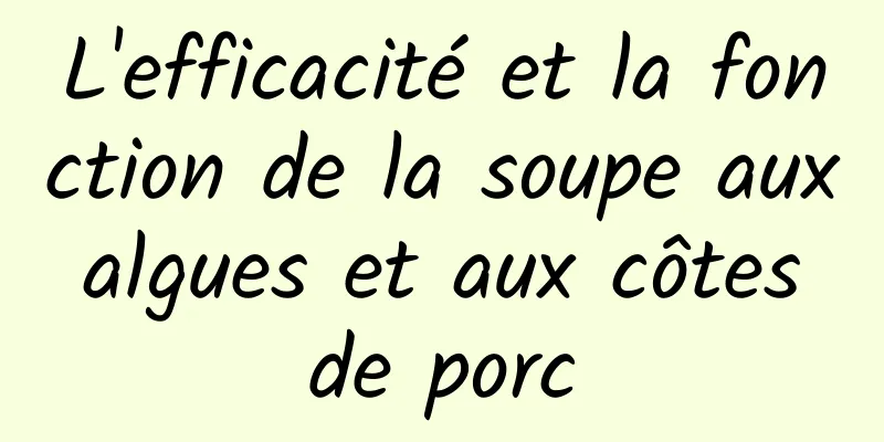 L'efficacité et la fonction de la soupe aux algues et aux côtes de porc