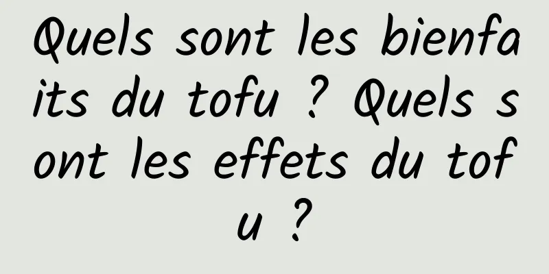 Quels sont les bienfaits du tofu ? Quels sont les effets du tofu ?