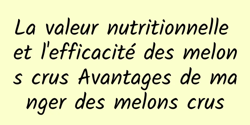 La valeur nutritionnelle et l'efficacité des melons crus Avantages de manger des melons crus