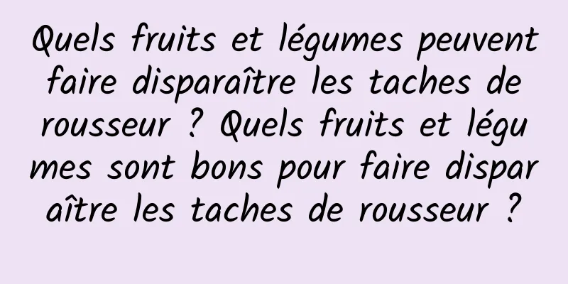 Quels fruits et légumes peuvent faire disparaître les taches de rousseur ? Quels fruits et légumes sont bons pour faire disparaître les taches de rousseur ?