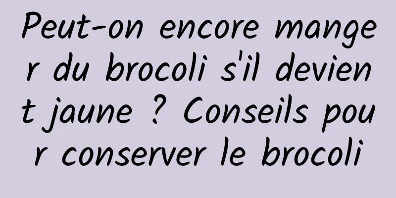 Peut-on encore manger du brocoli s'il devient jaune ? Conseils pour conserver le brocoli