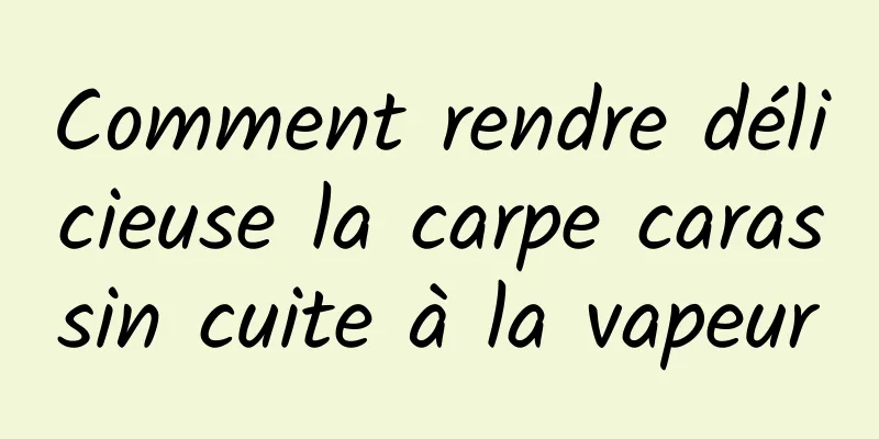 Comment rendre délicieuse la carpe carassin cuite à la vapeur